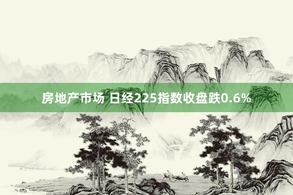 房地产市场 日经225指数收盘跌0.6%