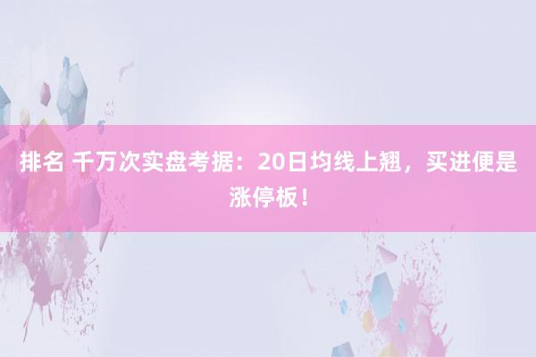 排名 千万次实盘考据：20日均线上翘，买进便是涨停板！