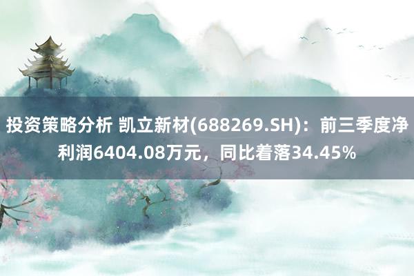 投资策略分析 凯立新材(688269.SH)：前三季度净利润6404.08万元，同比着落34.45%