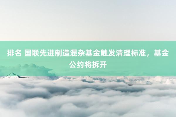 排名 国联先进制造混杂基金触发清理标准，基金公约将拆开