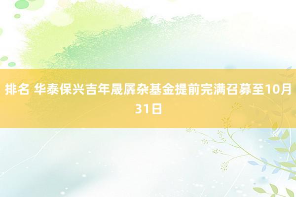 排名 华泰保兴吉年晟羼杂基金提前完满召募至10月31日