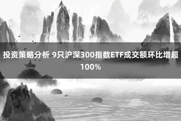 投资策略分析 9只沪深300指数ETF成交额环比增超100%