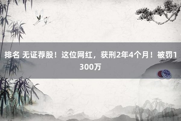 排名 无证荐股！这位网红，获刑2年4个月！被罚1300万