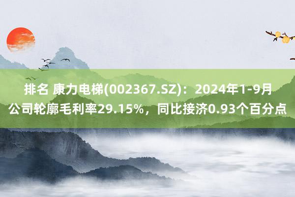 排名 康力电梯(002367.SZ)：2024年1-9月公司轮廓毛利率29.15%，同比接济0.93个百分点