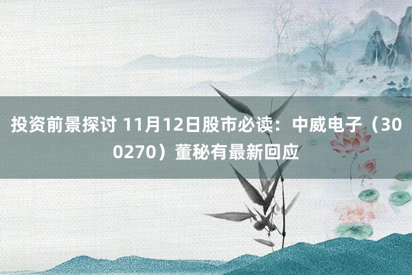 投资前景探讨 11月12日股市必读：中威电子（300270）董秘有最新回应