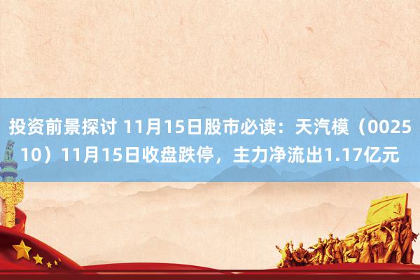 投资前景探讨 11月15日股市必读：天汽模（002510）11月15日收盘跌停，主力净流出1.17亿元