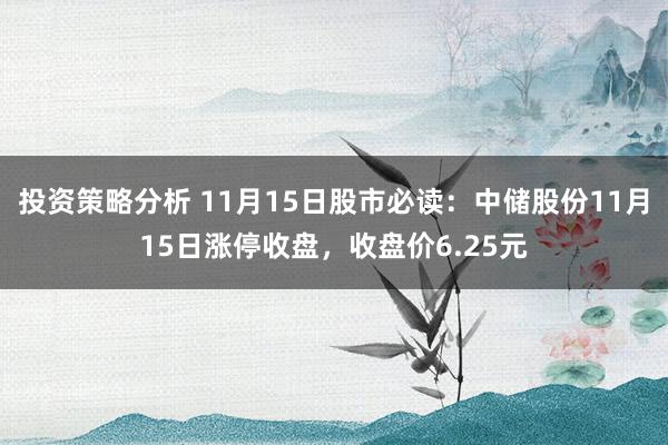 投资策略分析 11月15日股市必读：中储股份11月15日涨停收盘，收盘价6.25元