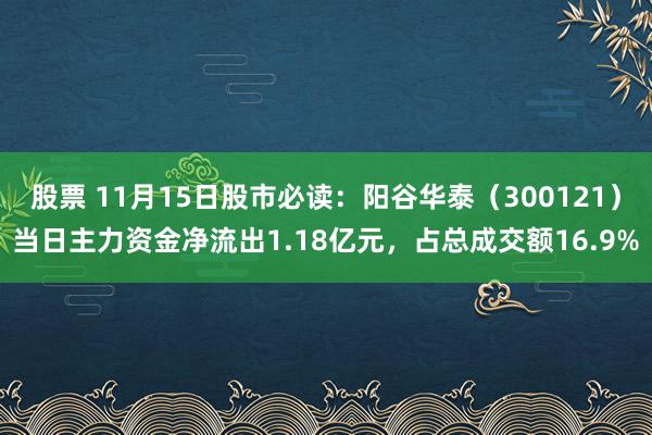 股票 11月15日股市必读：阳谷华泰（300121）当日主力资金净流出1.18亿元，占总成交额16.9%