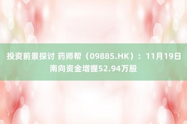 投资前景探讨 药师帮（09885.HK）：11月19日南向资金增握52.94万股