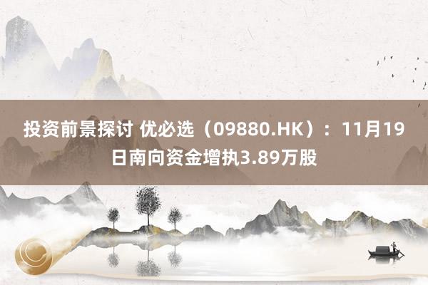 投资前景探讨 优必选（09880.HK）：11月19日南向资金增执3.89万股