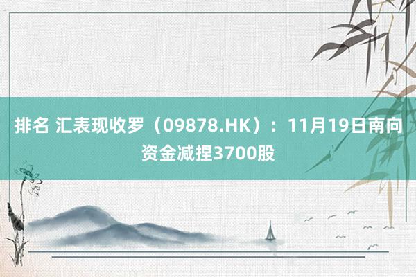 排名 汇表现收罗（09878.HK）：11月19日南向资金减捏3700股