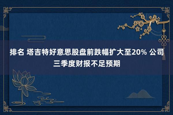 排名 塔吉特好意思股盘前跌幅扩大至20% 公司三季度财报不足预期