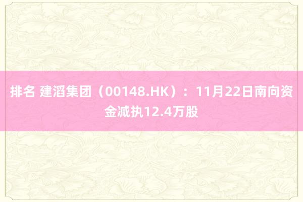 排名 建滔集团（00148.HK）：11月22日南向资金减执12.4万股