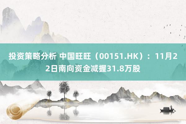 投资策略分析 中国旺旺（00151.HK）：11月22日南向资金减握31.8万股