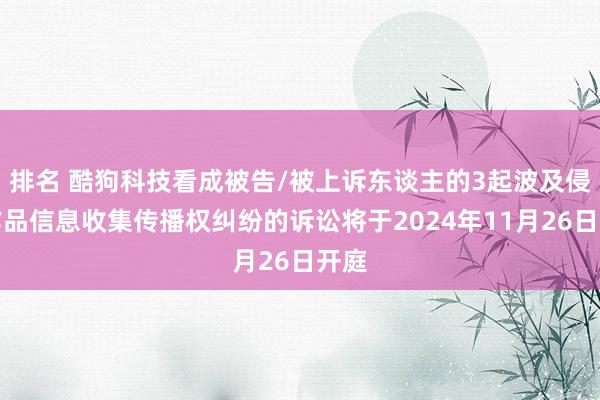 排名 酷狗科技看成被告/被上诉东谈主的3起波及侵害作品信息收集传播权纠纷的诉讼将于2024年11月26日开庭