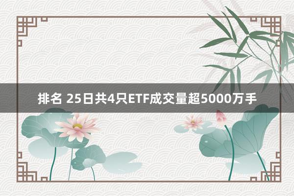 排名 25日共4只ETF成交量超5000万手