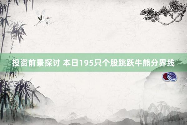 投资前景探讨 本日195只个股跳跃牛熊分界线