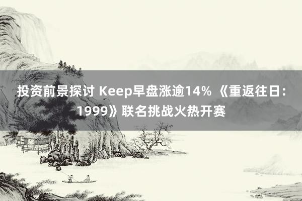 投资前景探讨 Keep早盘涨逾14% 《重返往日：1999》联名挑战火热开赛