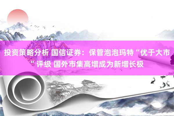 投资策略分析 国信证券：保管泡泡玛特“优于大市”评级 国外市集高增成为新增长极