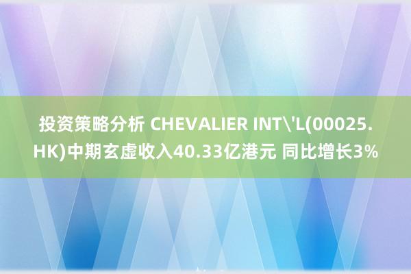 投资策略分析 CHEVALIER INT'L(00025.HK)中期玄虚收入40.33亿港元 同比增长3%