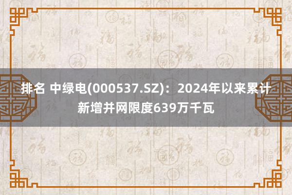 排名 中绿电(000537.SZ)：2024年以来累计新增并网限度639万千瓦