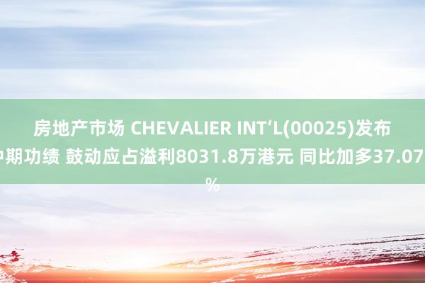 房地产市场 CHEVALIER INT‘L(00025)发布中期功绩 鼓动应占溢利8031.8万港元 同比加多37.07%