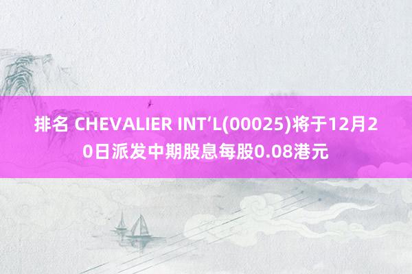 排名 CHEVALIER INT‘L(00025)将于12月20日派发中期股息每股0.08港元