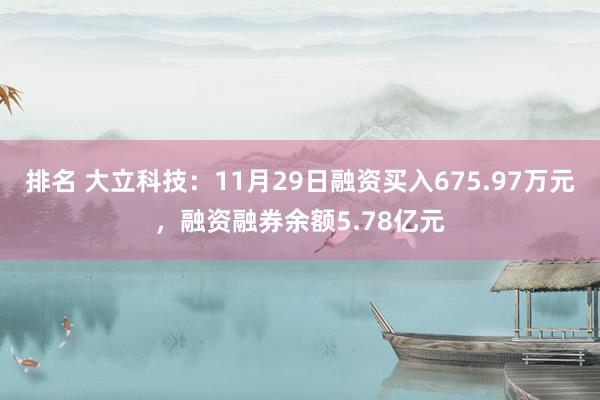 排名 大立科技：11月29日融资买入675.97万元，融资融券余额5.78亿元