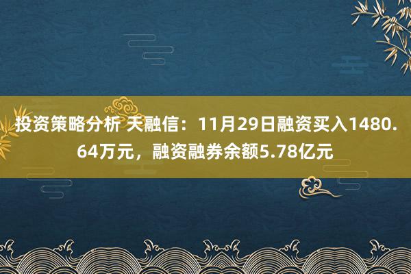 投资策略分析 天融信：11月29日融资买入1480.64万元，融资融券余额5.78亿元