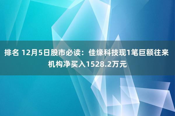 排名 12月5日股市必读：佳缘科技现1笔巨额往来 机构净买入1528.2万元