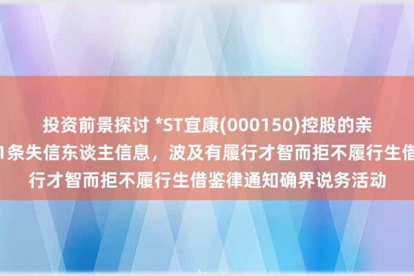 投资前景探讨 *ST宜康(000150)控股的亲和源集团有限公司新增1条失信东谈主信息，波及有履行才智而拒不履行生借鉴律通知确界说务活动