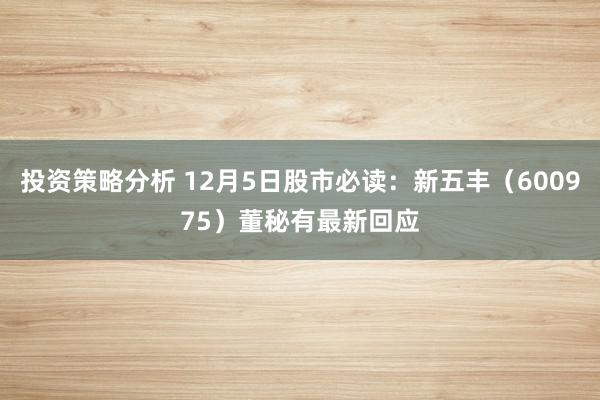 投资策略分析 12月5日股市必读：新五丰（600975）董秘有最新回应