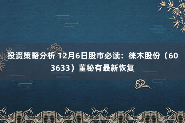 投资策略分析 12月6日股市必读：徕木股份（603633）董秘有最新恢复