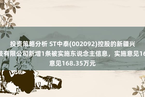 投资策略分析 ST中泰(002092)控股的新疆兴泰纤维科技有限公司新增1条被实施东说念主信息，实施意见168.35万元