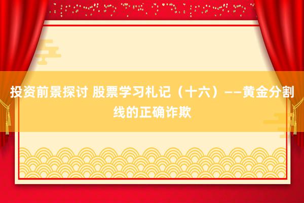 投资前景探讨 股票学习札记（十六）——黄金分割线的正确诈欺