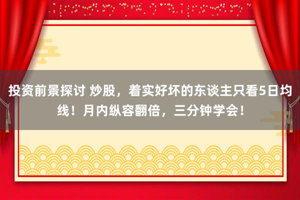 投资前景探讨 炒股，着实好坏的东谈主只看5日均线！月内纵容翻倍，三分钟学会！