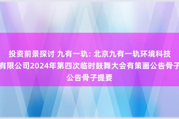 投资前景探讨 九有一轨: 北京九有一轨环境科技股份有限公司2024年第四次临时鼓舞大会有策画公告骨子提要