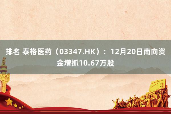 排名 泰格医药（03347.HK）：12月20日南向资金增抓10.67万股