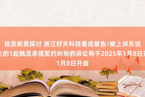 投资前景探讨 浙江好天科技看成被告/被上诉东说念主的1起触及承揽契约纠纷的诉讼将于2025年1月8日开庭