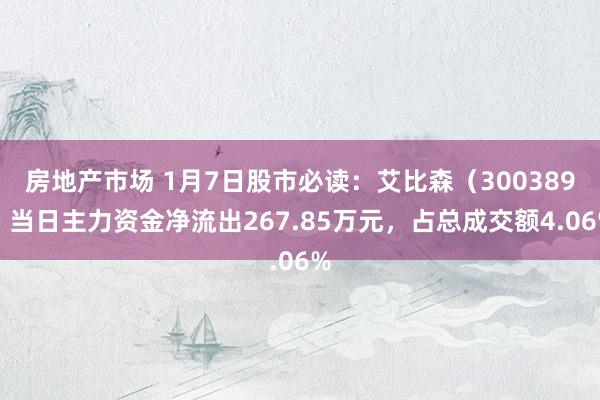 房地产市场 1月7日股市必读：艾比森（300389）当日主力资金净流出267.85万元，占总成交额4.06%