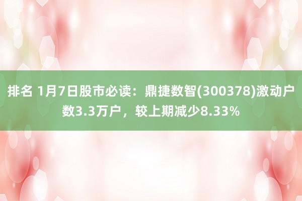 排名 1月7日股市必读：鼎捷数智(300378)激动户数3.3万户，较上期减少8.33%