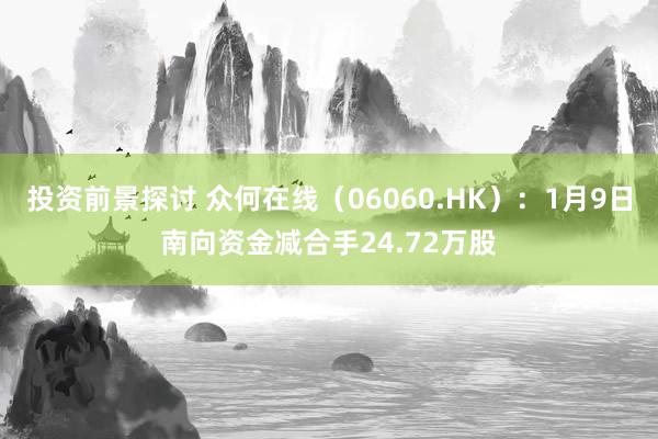 投资前景探讨 众何在线（06060.HK）：1月9日南向资金减合手24.72万股