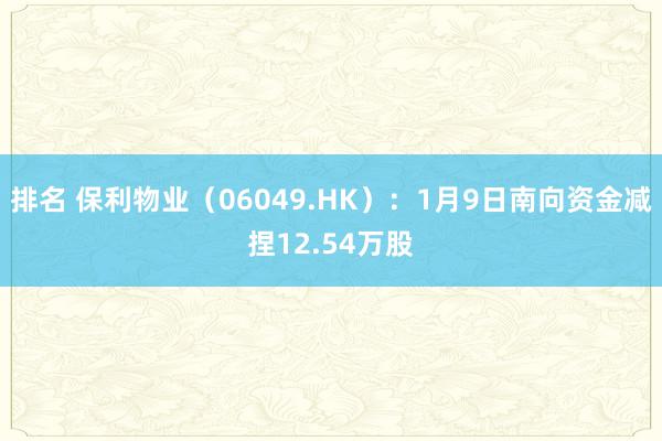 排名 保利物业（06049.HK）：1月9日南向资金减捏12.54万股