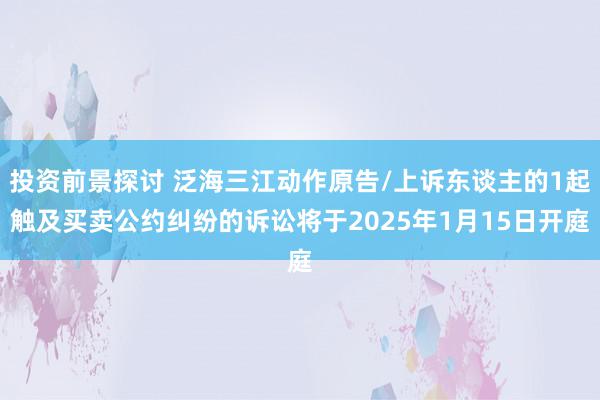 投资前景探讨 泛海三江动作原告/上诉东谈主的1起触及买卖公约纠纷的诉讼将于2025年1月15日开庭