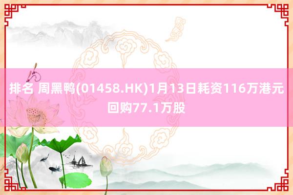 排名 周黑鸭(01458.HK)1月13日耗资116万港元回购77.1万股