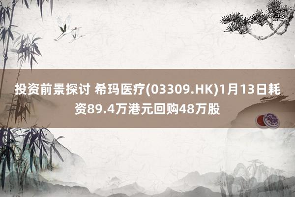 投资前景探讨 希玛医疗(03309.HK)1月13日耗资89.4万港元回购48万股