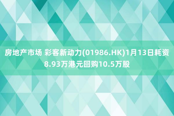 房地产市场 彩客新动力(01986.HK)1月13日耗资8.93万港元回购10.5万股