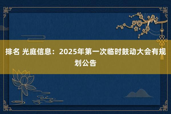 排名 光庭信息：2025年第一次临时鼓动大会有规划公告