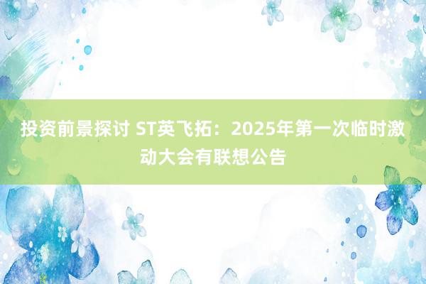 投资前景探讨 ST英飞拓：2025年第一次临时激动大会有联想公告