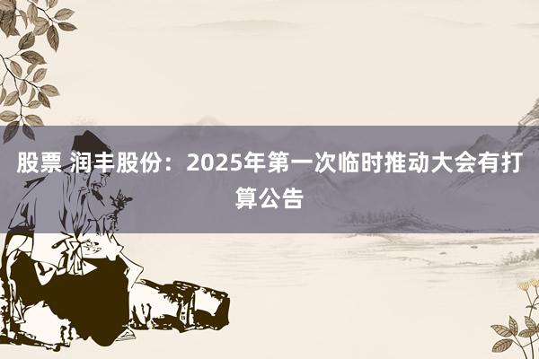 股票 润丰股份：2025年第一次临时推动大会有打算公告